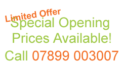 limited offer special opening prices available! call 07899 003007